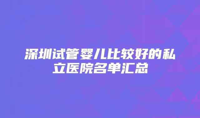 深圳试管婴儿比较好的私立医院名单汇总