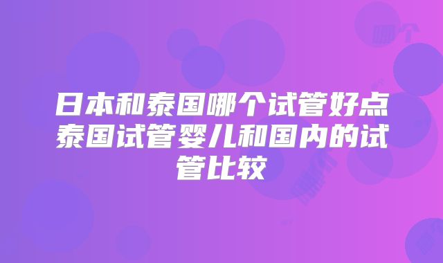 日本和泰国哪个试管好点泰国试管婴儿和国内的试管比较