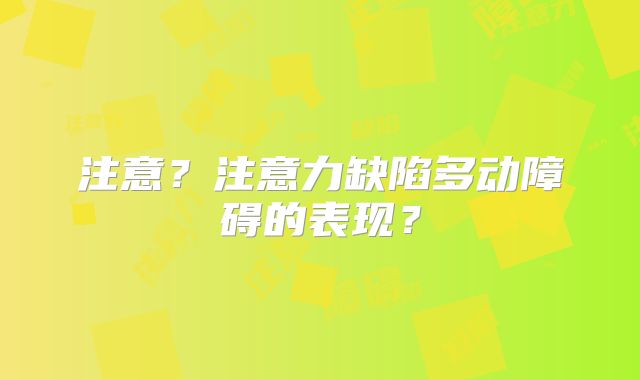 注意？注意力缺陷多动障碍的表现？