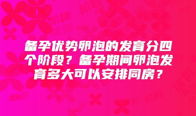 备孕优势卵泡的发育分四个阶段?备孕期间卵泡发育多大可以安排同房?
