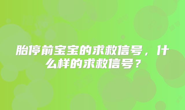 胎停前宝宝的求救信号，什么样的求救信号？