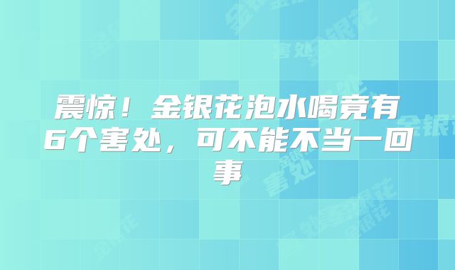 震惊!金银花泡水喝竟有6个害处,可不能不当一回事