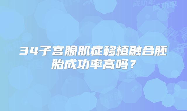 34子宫腺肌症移植融合胚胎成功率高吗？
