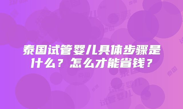 泰国试管婴儿具体步骤是什么？怎么才能省钱？