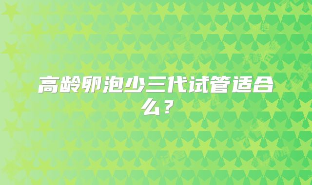 高龄卵泡少三代试管适合么?