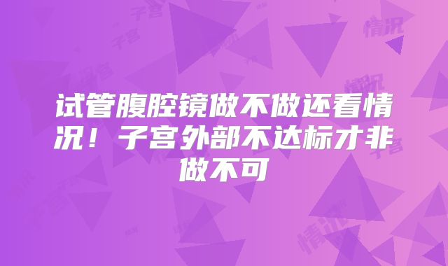 试管腹腔镜做不做还看情况!子宫外部不达标才非做不可