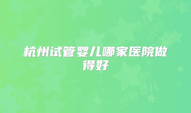 杭州试管婴儿哪家医院做得好