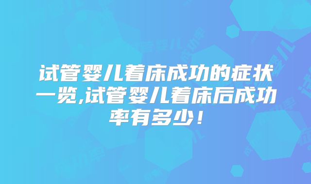 试管婴儿着床成功的症状一览,试管婴儿着床后成功率有多少！