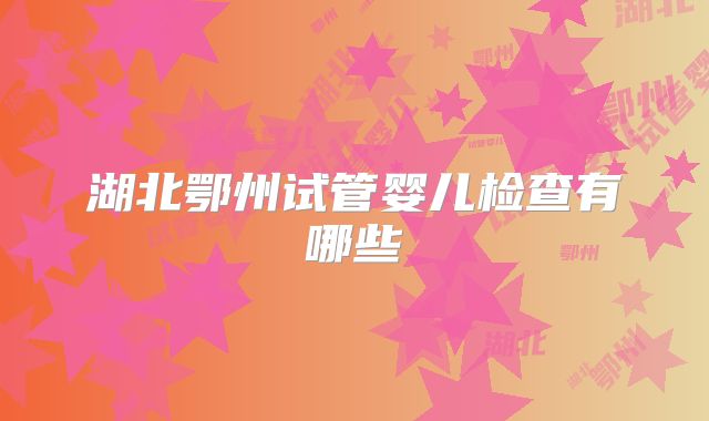 湖北鄂州试管婴儿检查有哪些