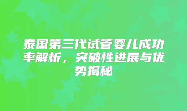 泰国第三代试管婴儿成功率解析，突破性进展与优势揭秘