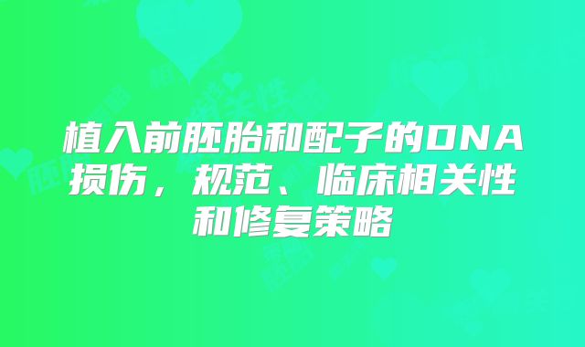 植入前胚胎和配子的DNA损伤，规范、临床相关性和修复策略