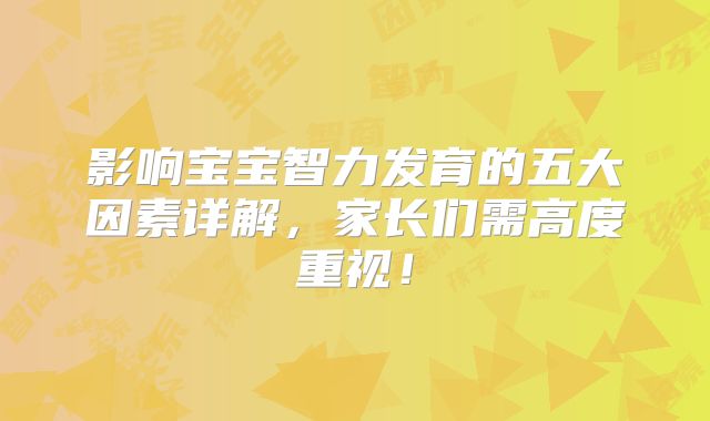 影响宝宝智力发育的五大因素详解，家长们需高度重视！