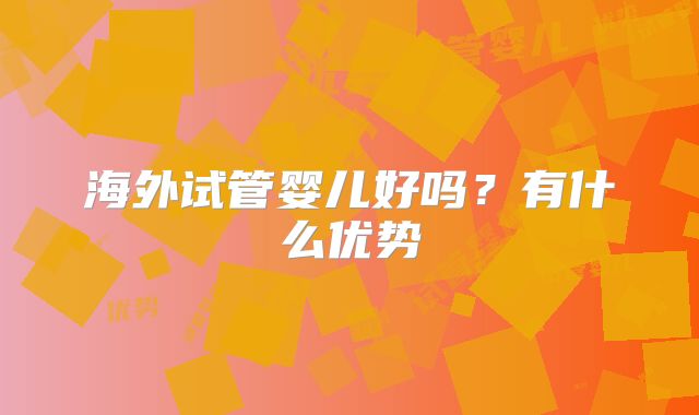 海外试管婴儿好吗？有什么优势