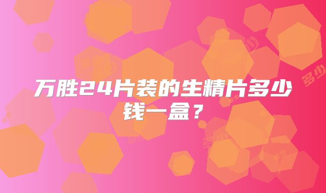 万胜24片装的生精片多少钱一盒?