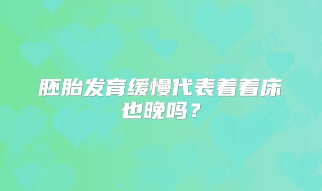 胚胎发育缓慢代表着着床也晚吗?