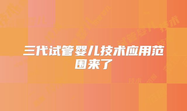 三代试管婴儿技术应用范围来了