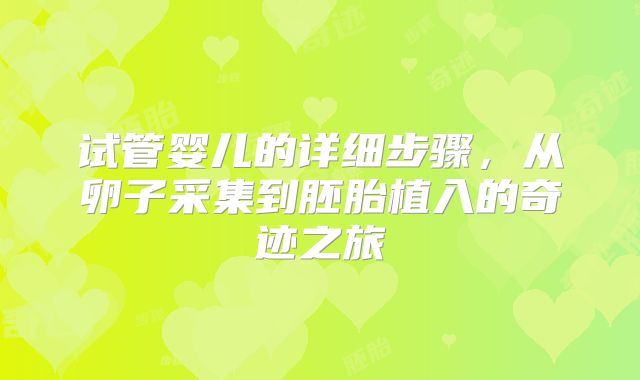 试管婴儿的详细步骤，从卵子采集到胚胎植入的奇迹之旅