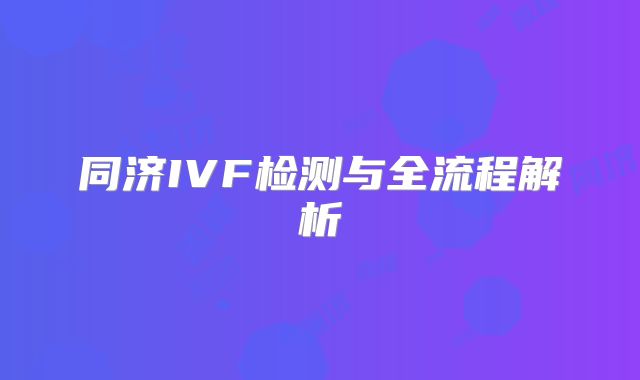 同济IVF检测与全流程解析