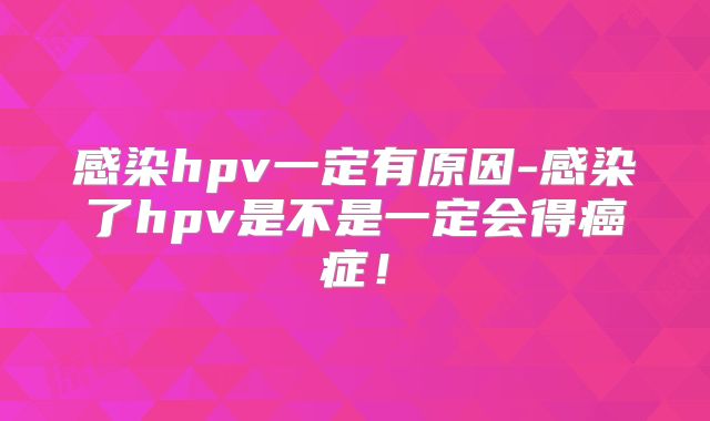 感染hpv一定有原因-感染了hpv是不是一定会得癌症!