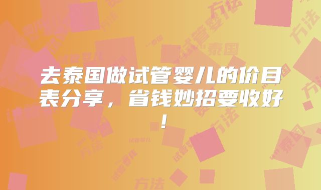 去泰国做试管婴儿的价目表分享，省钱妙招要收好！