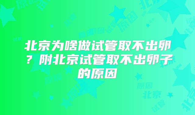 北京为啥做试管取不出卵?附北京试管取不出卵子的原因