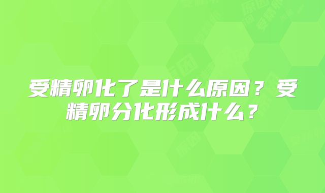 受精卵化了是什么原因？受精卵分化形成什么？