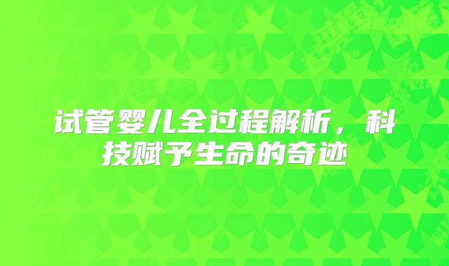 试管婴儿全过程解析，科技赋予生命的奇迹