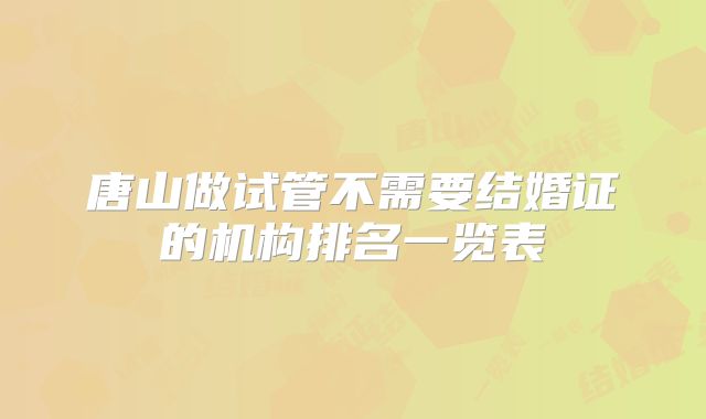 唐山做试管不需要结婚证的机构排名一览表