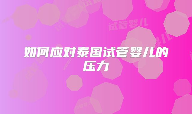 如何应对泰国试管婴儿的压力
