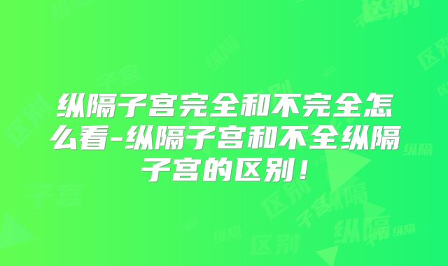 纵隔子宫完全和不完全怎么看-纵隔子宫和不全纵隔子宫的区别！