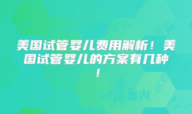 美国试管婴儿费用解析!美国试管婴儿的方案有几种!