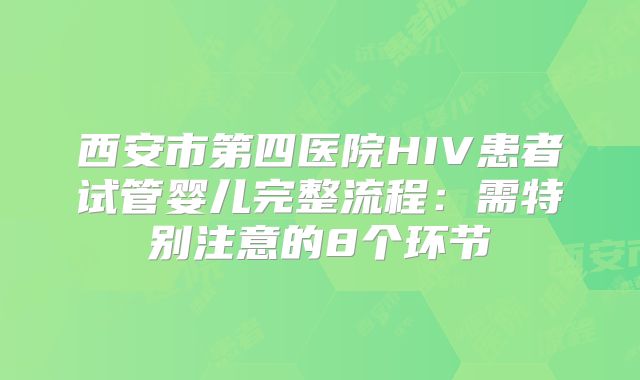 西安市第四医院HIV患者试管婴儿完整流程:需特别注意的8个环节