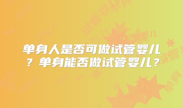 单身人是否可做试管婴儿？单身能否做试管婴儿？