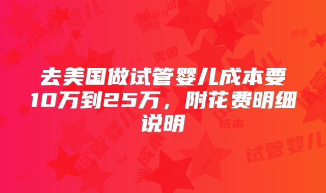 去美国做试管婴儿成本要10万到25万,附花费明细说明