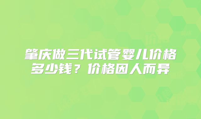 肇庆做三代试管婴儿价格多少钱?价格因人而异