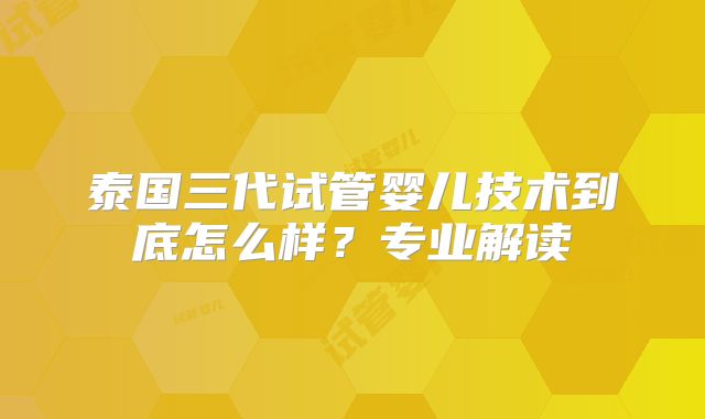 泰国三代试管婴儿技术到底怎么样？专业解读