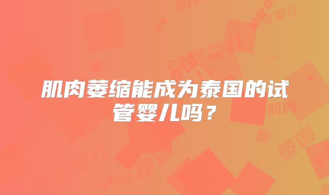 肌肉萎缩能成为泰国的试管婴儿吗？