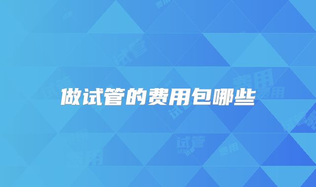 做试管的费用包哪些
