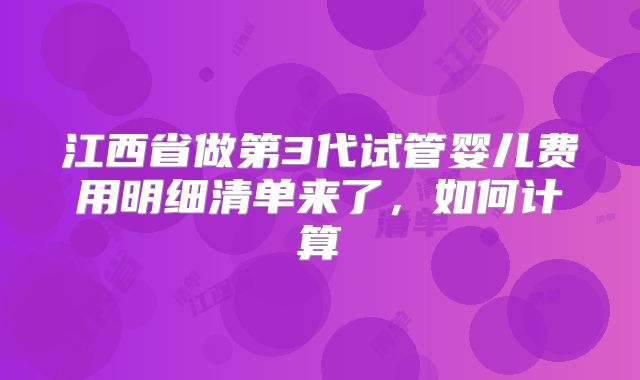 江西省做第3代试管婴儿费用明细清单来了，如何计算
