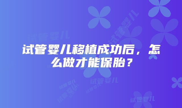 试管婴儿移植成功后，怎么做才能保胎？