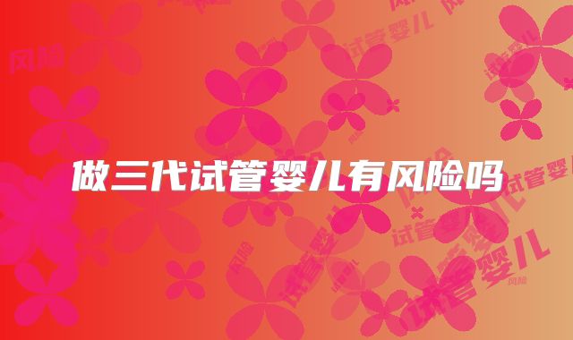 做三代试管婴儿有风险吗