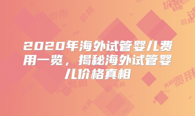 2020年海外试管婴儿费用一览,揭秘海外试管婴儿价格真相