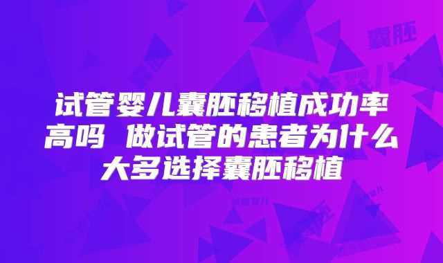 试管婴儿囊胚移植成功率高吗 做试管的患者为什么大多选择囊胚移植