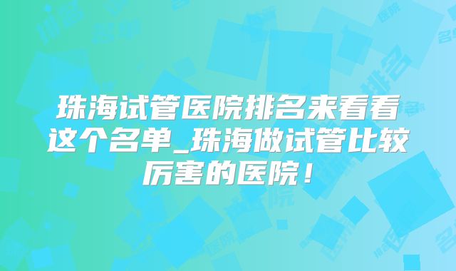 珠海试管医院排名来看看这个名单_珠海做试管比较厉害的医院！
