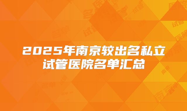 2025年南京较出名私立试管医院名单汇总