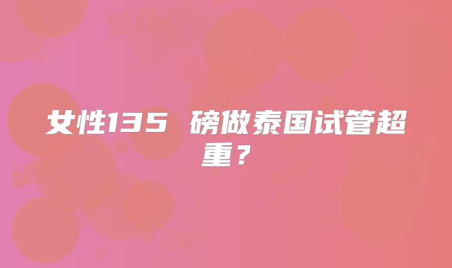 女性135 磅做泰国试管超重？