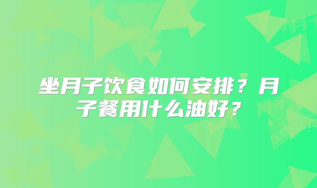 坐月子饮食如何安排？月子餐用什么油好？