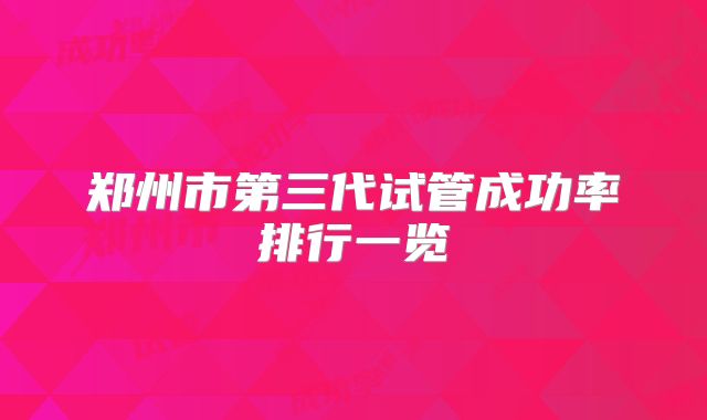 郑州市第三代试管成功率排行一览
