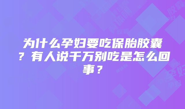 为什么孕妇要吃保胎胶囊？有人说千万别吃是怎么回事？