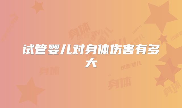 试管婴儿对身体伤害有多大
